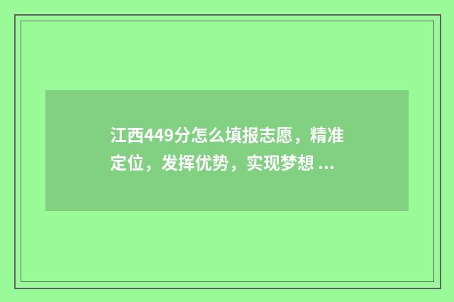 江西449分怎么填报志愿，精准定位，发挥优势，实现梦想 江西457分