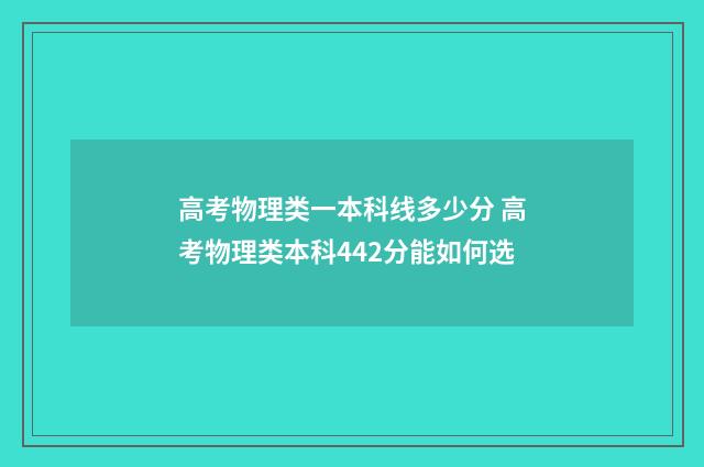 高考物理类一本科线多少分 高考物理类本科442分能如何选