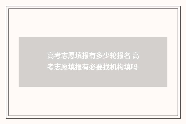 高考志愿填报有多少轮报名 高考志愿填报有必要找机构填吗