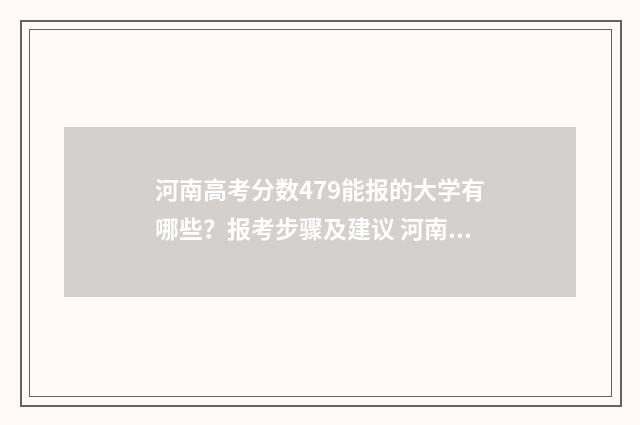 河南高考分数479能报的大学有哪些？报考步骤及建议 河南高考分数474分选哪些学校