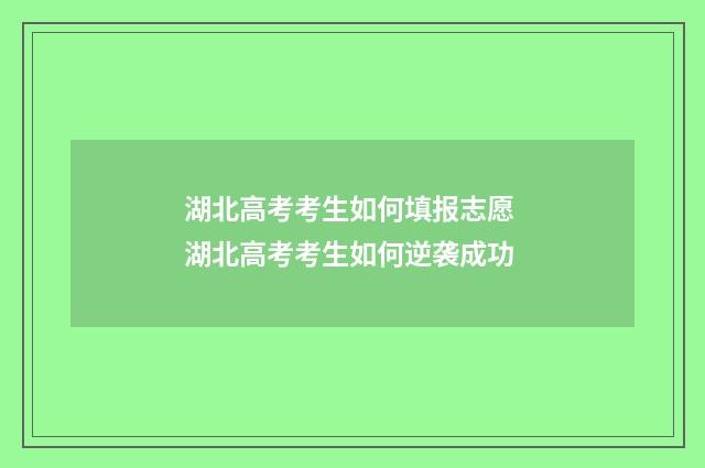 湖北高考考生如何填报志愿 湖北高考考生如何逆袭成功