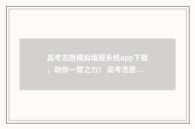 高考志愿模拟填报系统app下载，助你一臂之力！ 高考志愿模拟填报系统官网山东