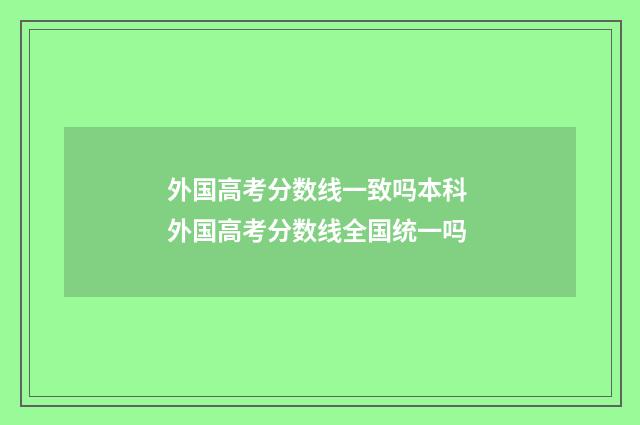 外国高考分数线一致吗本科 外国高考分数线全国统一吗