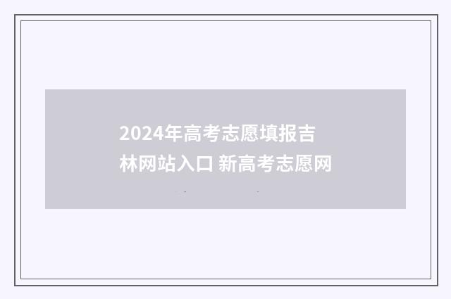 2024年高考志愿填报吉林网站入口 新高考志愿网