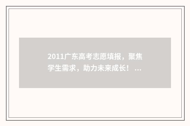 2011广东高考志愿填报，聚焦学生需求，助力未来成长！ 2011广东高考分数线多少