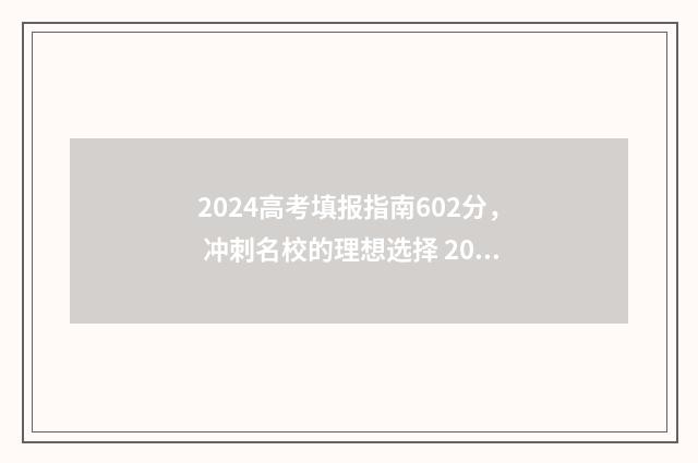2024高考填报指南602分， 冲刺名校的理想选择 2024高考填报指南安徽版