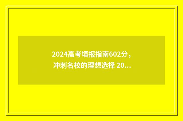 2024高考填报指南602分， 冲刺名校的理想选择 2024高考填报指南安徽版