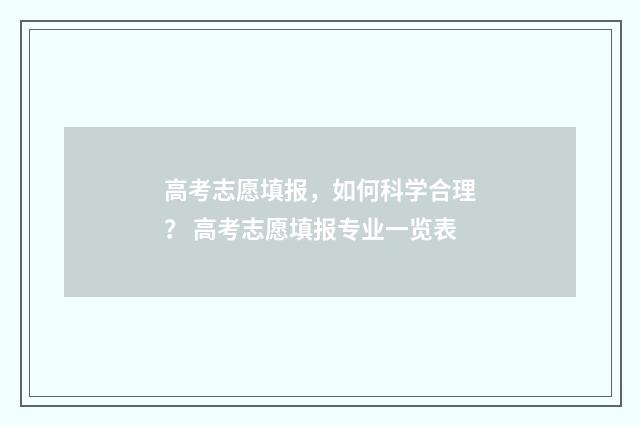 高考志愿填报，如何科学合理？ 高考志愿填报专业一览表