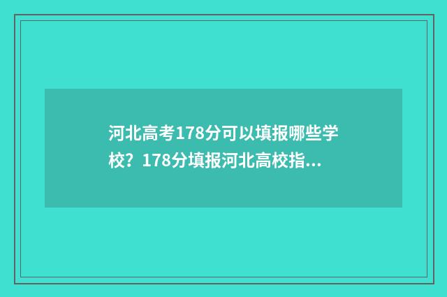 河北高考178分可以填报哪些学校？178分填报河北高校指南 河北高考180分能上什么大学