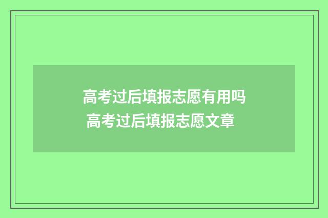 高考过后填报志愿有用吗 高考过后填报志愿文章