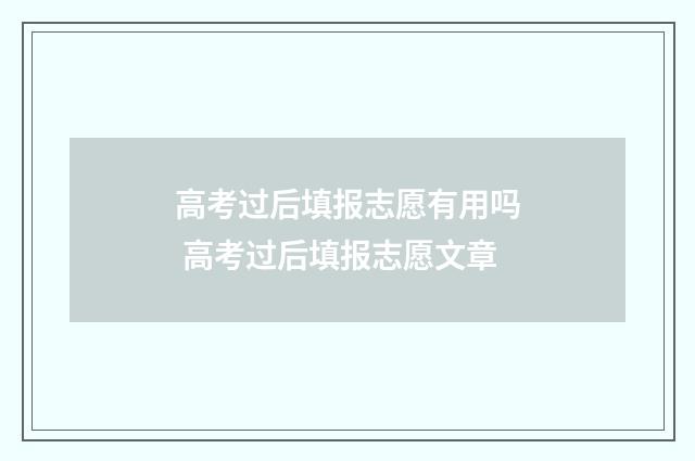 高考过后填报志愿有用吗 高考过后填报志愿文章