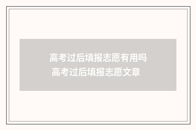 高考过后填报志愿有用吗 高考过后填报志愿文章