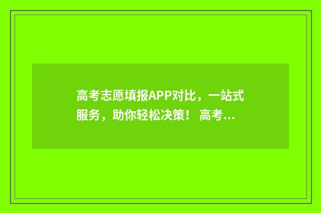 高考志愿填报APP对比，一站式服务，助你轻松决策！ 高考志愿填报app推荐