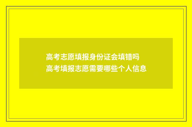 高考志愿填报身份证会填错吗 高考填报志愿需要哪些个人信息