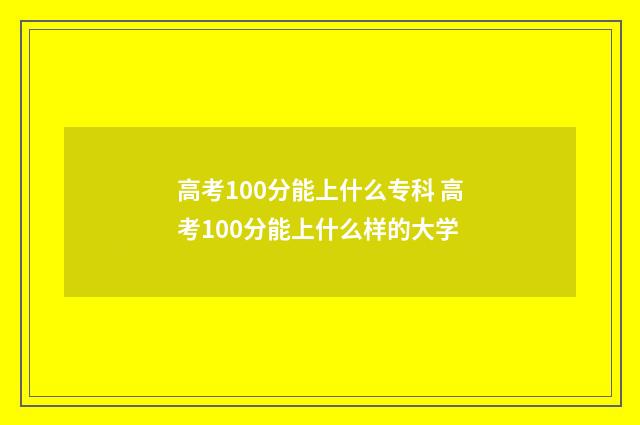 高考100分能上什么专科 高考100分能上什么样的大学