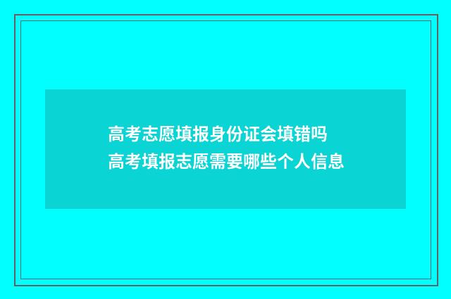 高考志愿填报身份证会填错吗 高考填报志愿需要哪些个人信息