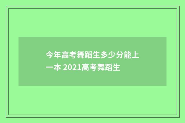 今年高考舞蹈生多少分能上一本 2021高考舞蹈生
