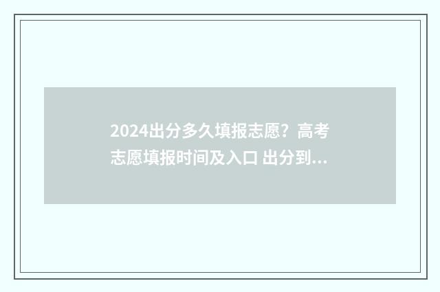 2024出分多久填报志愿？高考志愿填报时间及入口 出分到报考多长时间