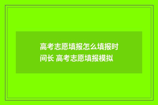 高考志愿填报怎么填报时间长 高考志愿填报模拟
