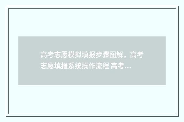 高考志愿模拟填报步骤图解，高考志愿填报系统操作流程 高考志愿模拟填报系统官网