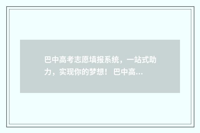 巴中高考志愿填报系统，一站式助力，实现你的梦想！ 巴中高考志愿填报机构