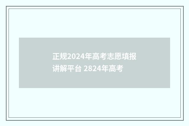 正规2024年高考志愿填报讲解平台 2824年高考