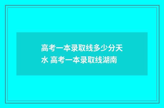 高考一本录取线多少分天水 高考一本录取线湖南