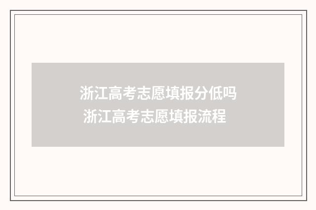 浙江高考志愿填报分低吗 浙江高考志愿填报流程