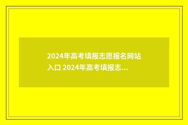 2024年高考填报志愿报名网站入口 2024年高考填报志愿截止日期