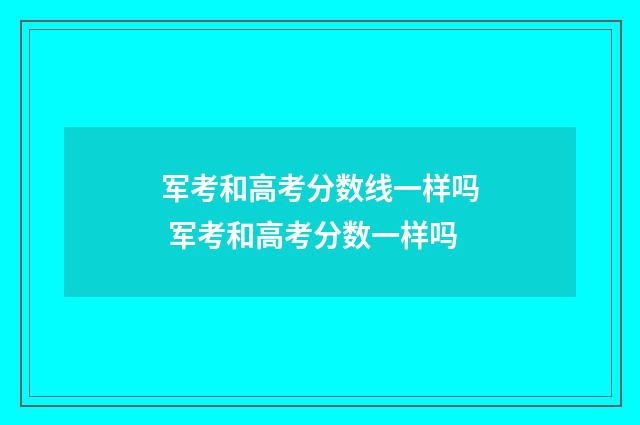 军考和高考分数线一样吗 军考和高考分数一样吗