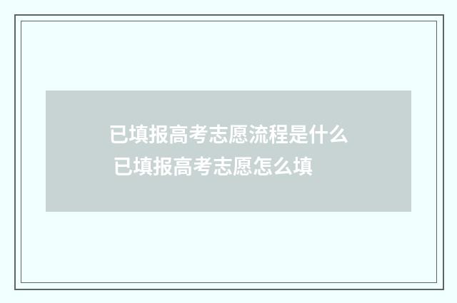 已填报高考志愿流程是什么 已填报高考志愿怎么填