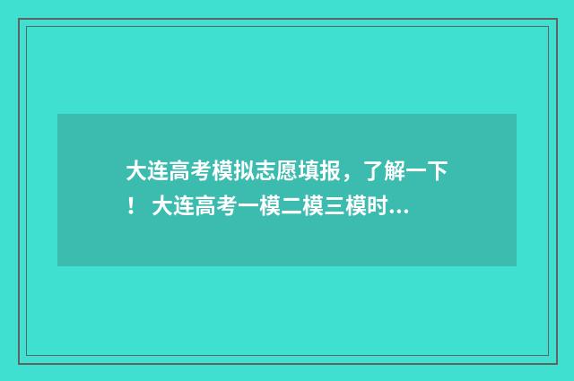 大连高考模拟志愿填报，了解一下！ 大连高考一模二模三模时间