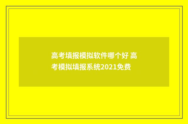 高考填报模拟软件哪个好 高考模拟填报系统2021免费