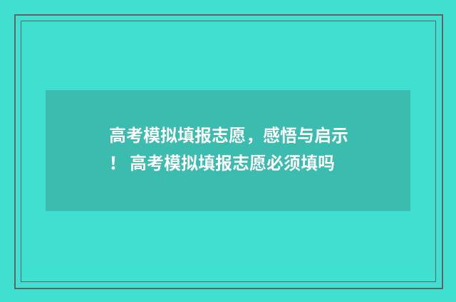 高考模拟填报志愿，感悟与启示！ 高考模拟填报志愿必须填吗
