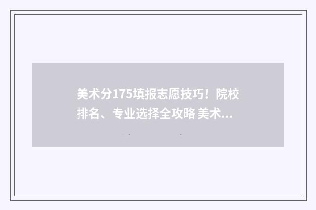 美术分175填报志愿技巧！院校排名、专业选择全攻略 美术分297分怎么样