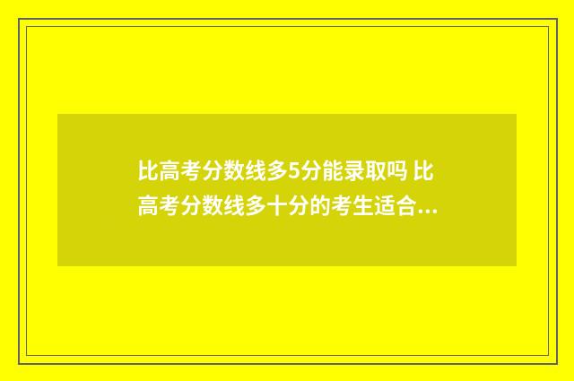 比高考分数线多5分能录取吗 比高考分数线多十分的考生适合选什么学校