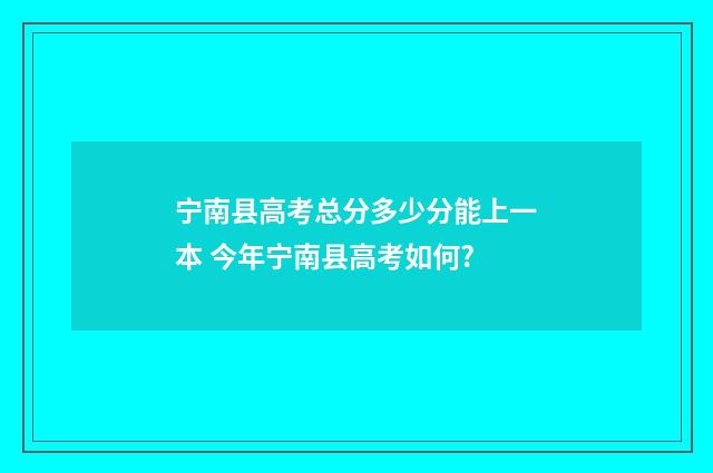 宁南县高考总分多少分能上一本 今年宁南县高考如何?