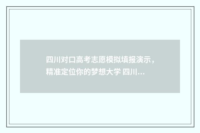四川对口高考志愿模拟填报演示，精准定位你的梦想大学 四川对口高考志愿填报能填几个