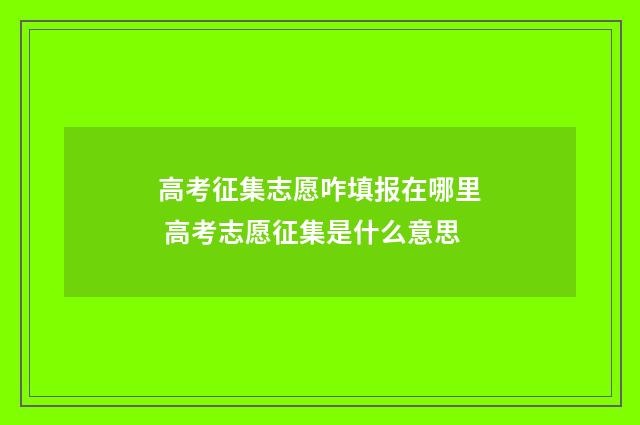高考征集志愿咋填报在哪里 高考志愿征集是什么意思