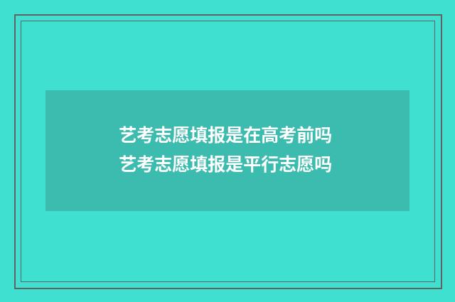 艺考志愿填报是在高考前吗 艺考志愿填报是平行志愿吗