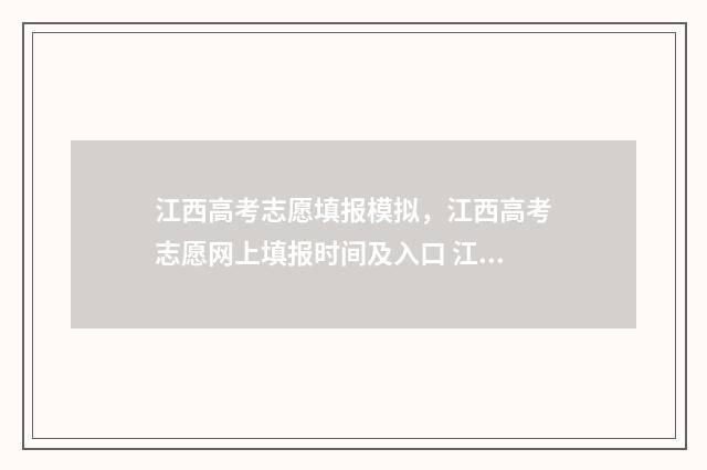 江西高考志愿填报模拟，江西高考志愿网上填报时间及入口 江西高考志愿填报录取时间