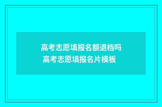 高考志愿填报名额退档吗 高考志愿填报名片模板