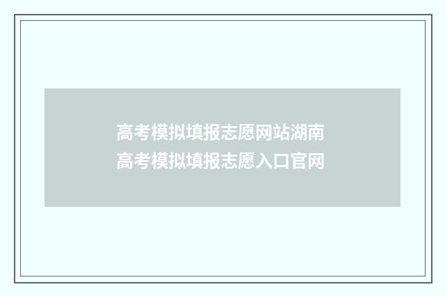 高考模拟填报志愿网站湖南 高考模拟填报志愿入口官网