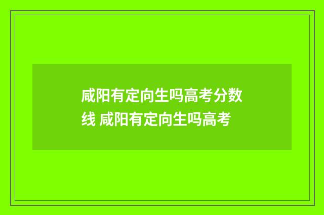 咸阳有定向生吗高考分数线 咸阳有定向生吗高考