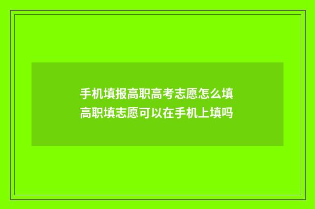 手机填报高职高考志愿怎么填 高职填志愿可以在手机上填吗