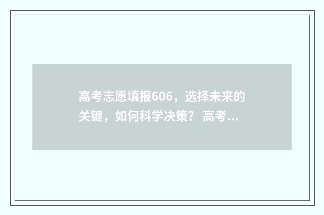 高考志愿填报606，选择未来的关键，如何科学决策？ 高考志愿填报怎么填报
