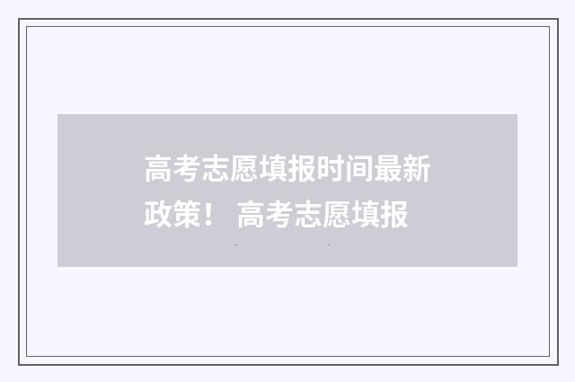 高考志愿填报时间最新政策！ 高考志愿填报