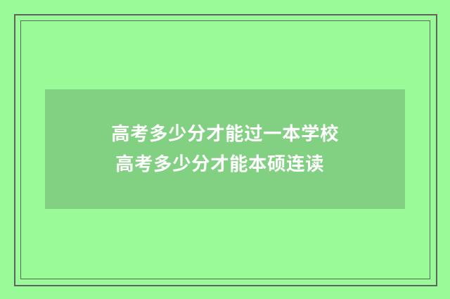 高考多少分才能过一本学校 高考多少分才能本硕连读