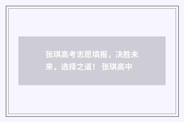 张琪高考志愿填报，决胜未来，选择之道！ 张琪高中