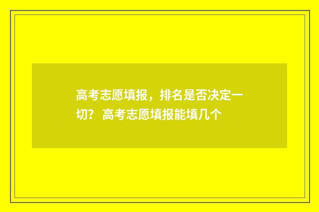 高考志愿填报，排名是否决定一切？ 高考志愿填报能填几个